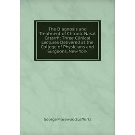 

Книга The Diagnosis and Treatment of Chronic Nasal Catarrh: Three Clinical Lectures Delivered at the College of Physicians and Surgeons