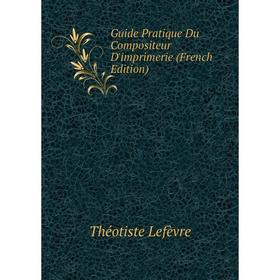 

Книга Guide Pratique Du Compositeur D'imprimerie (French Edition). Théotiste Lefèvre