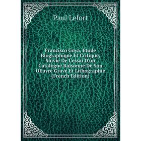 

Книга Francisco Goya, Étude Biographique Et Critique, Suivie De L'essai D'un Catalogue Raisonné De Son OEuvre Gravé Et Lithographié