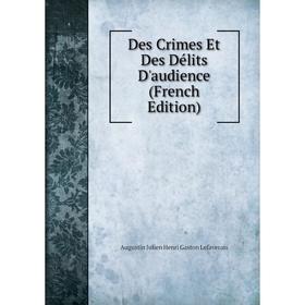 

Книга Des Crimes Et Des Délits D'audience (French Edition). Augustin Julien Henri Gaston Lefaverais