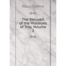 

Книга The Recuyell of the Historyes of Troy, Volume 2. Raoul Lefevre