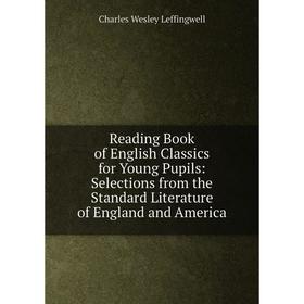

Книга Reading Book of English Classics for Young Pupils: Selections from the Standard Literature of England and America. Charles Wesley Leffingwell