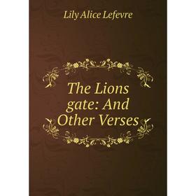 

Книга The Lions gate: And Other Verses. Lily Alice Lefevre