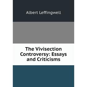 

Книга The Vivisection Controversy: Essays and Criticisms. Albert Leffingwell