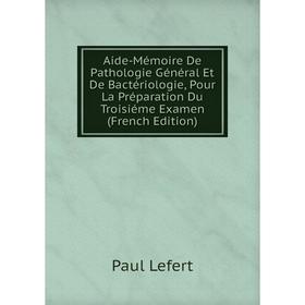 

Книга Aide-Mémoire De Pathologie Général Et De Bactériologie, Pour La Préparation Du Troisiéme Examen (French Edition). Paul Lefert