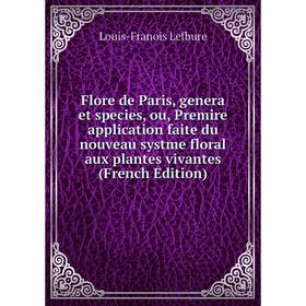 

Книга Flore de Paris, genera et species, ou, Premire application faite du nouveau systme floral aux plantes vivantes