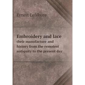 

Книга Embroidery and lace their manufacture and history from the remotest antiquity to the present day. Ernest Lefébure