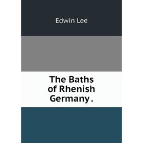 

Книга The Baths of Rhenish Germany . Edwin Lee