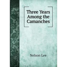 

Книга Three Years Among the Camanches. Nelson Lee