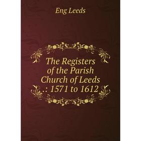 

Книга The Registers of the Parish Church of Leeds.: 1571 to 1612. Eng Leeds