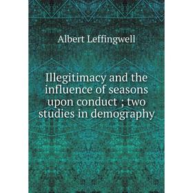 

Книга Illegitimacy and the influence of seasons upon conduct; two studies in demography. Albert Leffingwell