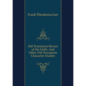 

Книга Old Testament Heroes of the Faith: And Other Old Testament Character Studies