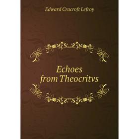 

Книга Echoes from Theocritvs. Edward Cracroft Lefroy