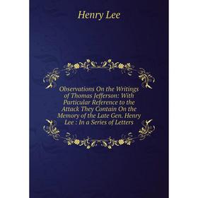 

Книга Observations On the Writings of Thomas Jefferson: With Particular Reference to the Attack They Contain On the Memory of the Late Gen Henry Lee