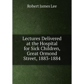 

Книга Lectures Delivered at the Hospital for Sick Children, Great Ormond Street, 1883-1884