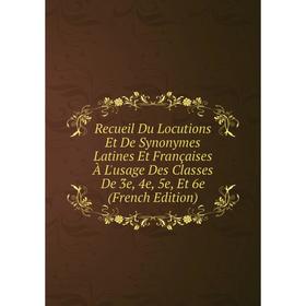 

Книга Recueil Du Locutions Et De Synonymes Latines Et Françaises À L'usage Des Classes De 3e, 4e, 5e, Et 6e (French Edition)