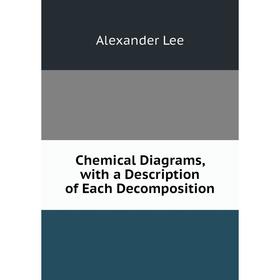 

Книга Chemical Diagrams, with a Description of Each Decomposition. Alexander Lee