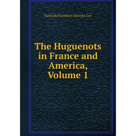 

Книга The Huguenots in France and America, Volume 1. Hannah Farnham Sawyer Lee