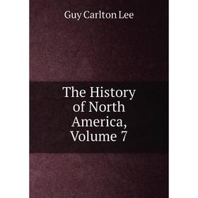 

Книга The History of North America, Volume 7. Guy Carlton Lee