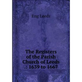 

Книга The Registers of the Parish Church of Leeds.: 1639 to 1667. Eng Leeds