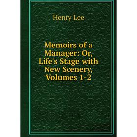 

Книга Memoirs of a Manager: or Life's Stage with New Scenery, Volumes 1-2