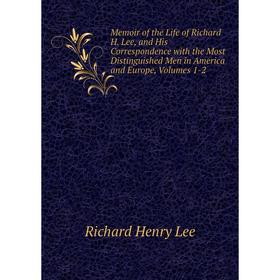 

Книга Memoir of the Life of Richard H Lee, and His Correspondence with the Most Distinguished Men in America and Europe, Volumes 1-2