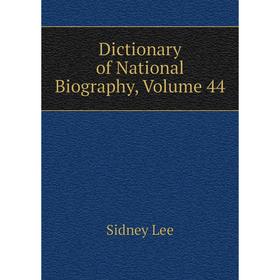 

Книга Dictionary of National Biography, Volume 44. Sidney Lee