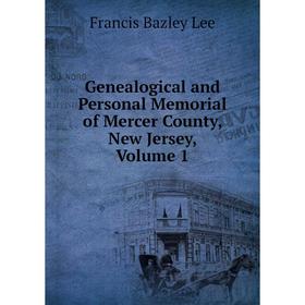 

Книга Genealogical and Personal Memorial of Mercer County, New Jersey, Volume 1. Francis Bazley Lee