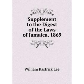 

Книга Supplement to the Digest of the Laws of Jamaica, 1869. William Rastrick Lee