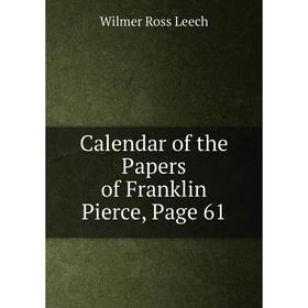 

Книга Calendar of the Papers of Franklin Pierce, Page 61. Wilmer Ross Leech