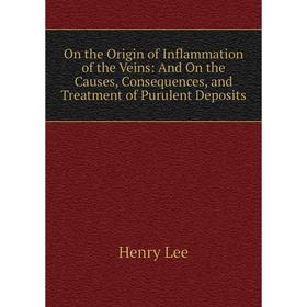 

Книга On the Origin of Inflammation of the Veins: And On the Causes, Consequences, and Treatment of Purulent Deposits