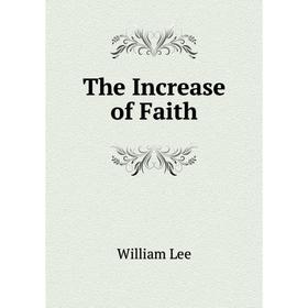 

Книга The Increase of Faith. William Lee