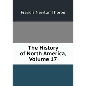 

Книга The History of North America, Volume 17. Francis Newton Thorpe