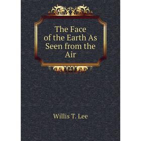 

Книга The Face of the Earth As Seen from the Air. Willis T. Lee