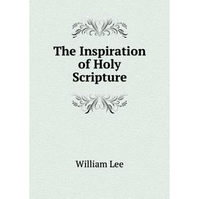 

Книга The Inspiration of Holy Scripture. William Lee
