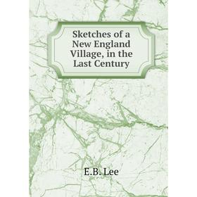 

Книга Sketches of a New England Village, in the Last Century. E.B. Lee