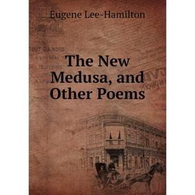 

Книга The New Medusa, and Other Poems. Eugene Lee-Hamilton
