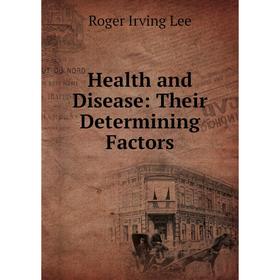 

Книга Health and Disease: Their Determining Factors. Roger Irving Lee