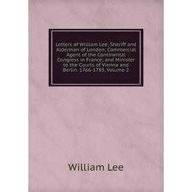 

Книга Letters of William Lee: Sheriff and Alderman of London; Commercial Agent of the Continental Congress in France; and Minister to the Courts of Vi