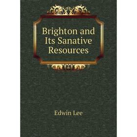 

Книга Brighton and Its Sanative Resources. Edwin Lee
