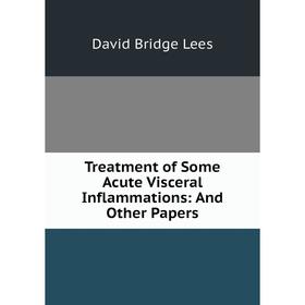 

Книга Treatment of Some Acute Visceral Inflammations: And Other Papers. David Bridge Lees