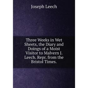 

Книга Three Weeks in Wet Sheets, the Diary and Doings of a Moist Visitor to Malvern J. Leech. Repr. from the Bristol Times. Joseph Leech