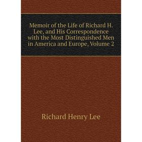 

Книга Memoir of the Life of Richard H Lee, and His Correspondence with the Most Distinguished Men in America and Europe, Volume 2