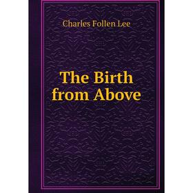 

Книга The Birth from Above. Charles Follen Lee