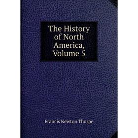 

Книга The History of North America, Volume 5. Francis Newton Thorpe