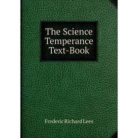 

Книга The Science Temperance Text-Book. Frederic Richard Lees
