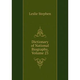 

Книга Dictionary of National Biography, Volume 23. Leslie Stephen