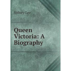 

Книга Queen Victoria: A Biography. Sidney Lee