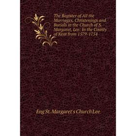 

Книга The Register of All the Marriages, Christenings and Burials in the Church of S. Margaret, Lee