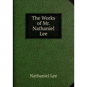 

Книга The Works of Mr. Nathaniel Lee. Nathaniel Lee